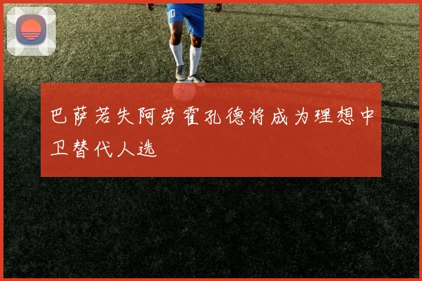 巴萨若失阿劳霍孔德将成为理想中卫替代人选