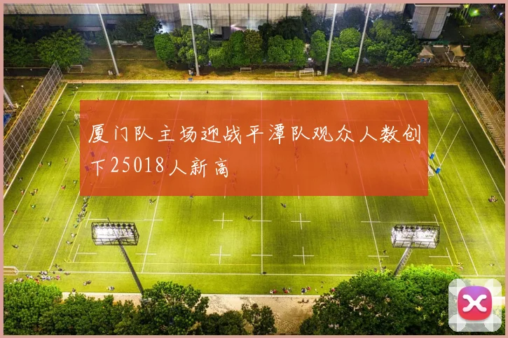 厦门队主场迎战平潭队观众人数创下25018人新高