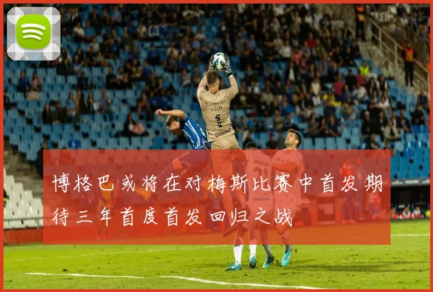 博格巴或将在对梅斯比赛中首发期待三年首度首发回归之战