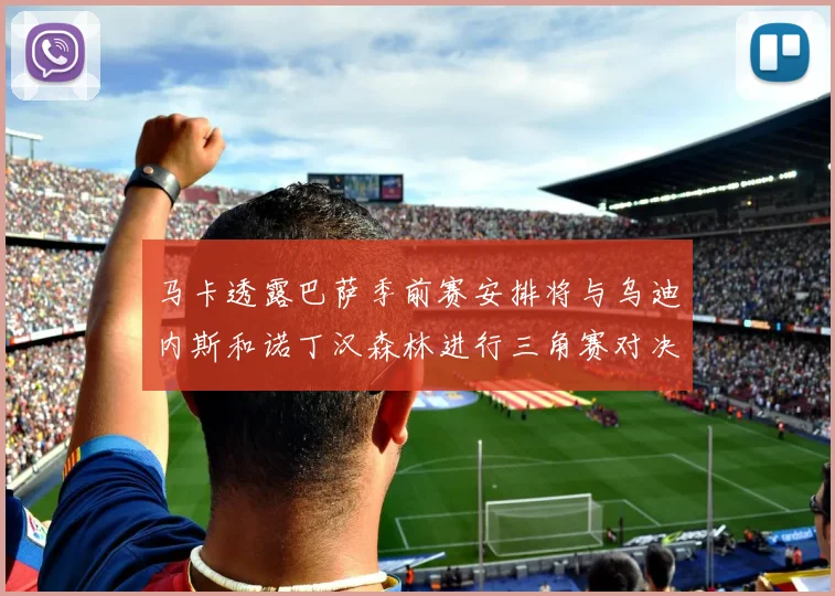 马卡透露巴萨季前赛安排将与乌迪内斯和诺丁汉森林进行三角赛对决
