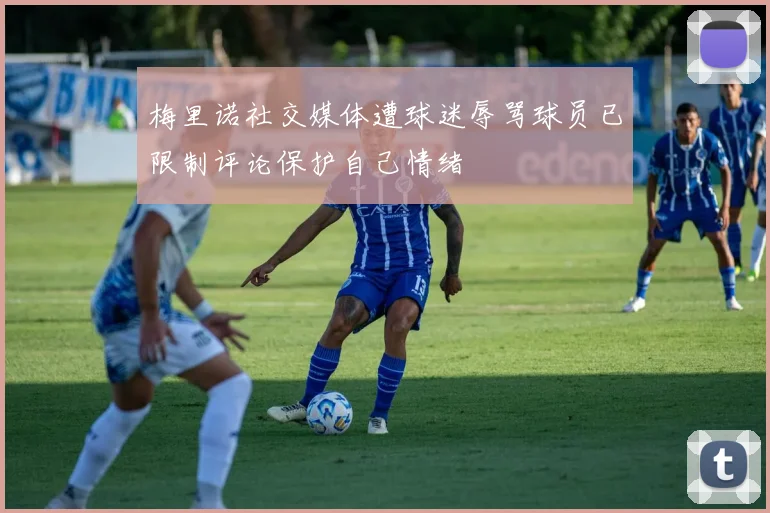 梅里诺社交媒体遭球迷辱骂球员已限制评论保护自己情绪