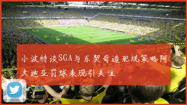 小波特谈SGA与东契奇造犯规策略阿夫迪亚罚球表现引关注