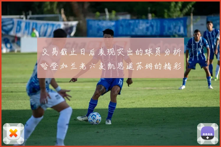 交易截止日后表现突出的球员分析哈登加兰老六麦凯恩道苏姆的精彩表现