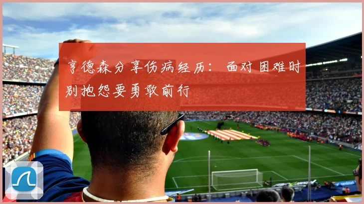 亨德森分享伤病经历：面对困难时别抱怨要勇敢前行