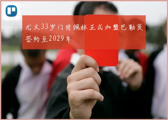 尤文33岁门将佩林正式加盟巴勒莫签约至2029年
