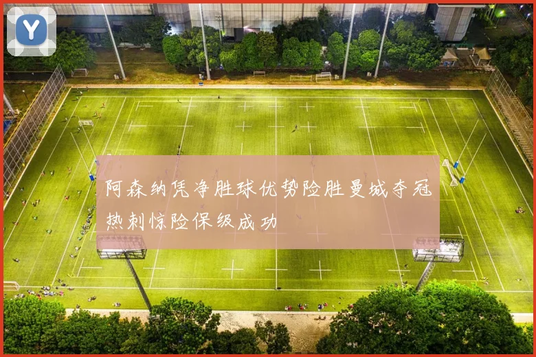 阿森纳凭净胜球优势险胜曼城夺冠热刺惊险保级成功